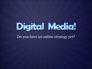 Do you have an online strategy yet? 