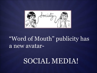 “ Word of Mouth” publicity has  a new avatar- SOCIAL MEDIA! 