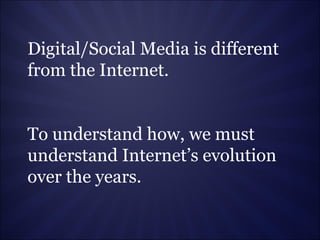 Digital/Social Media is different from the Internet. To understand how, we must understand Internet’s evolution over the y...