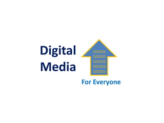 Digital
Media For
Everyone
01010101
01010101
01010101
010101
 