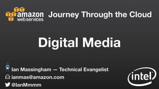 Journey Through the Cloud
ianmas@amazon.com
@IanMmmm
Ian Massingham — Technical Evangelist
Digital Media
 