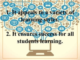 1. It appeals to a variety of
learning styles.
2. It ensures success for all
students learning.