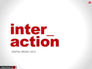 inter_
           action
                DIGITAL MEDIA | 2012




Digital Media
 