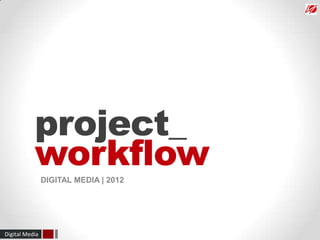 project_
           workflow
                DIGITAL MEDIA | 2012




Digital Media
 