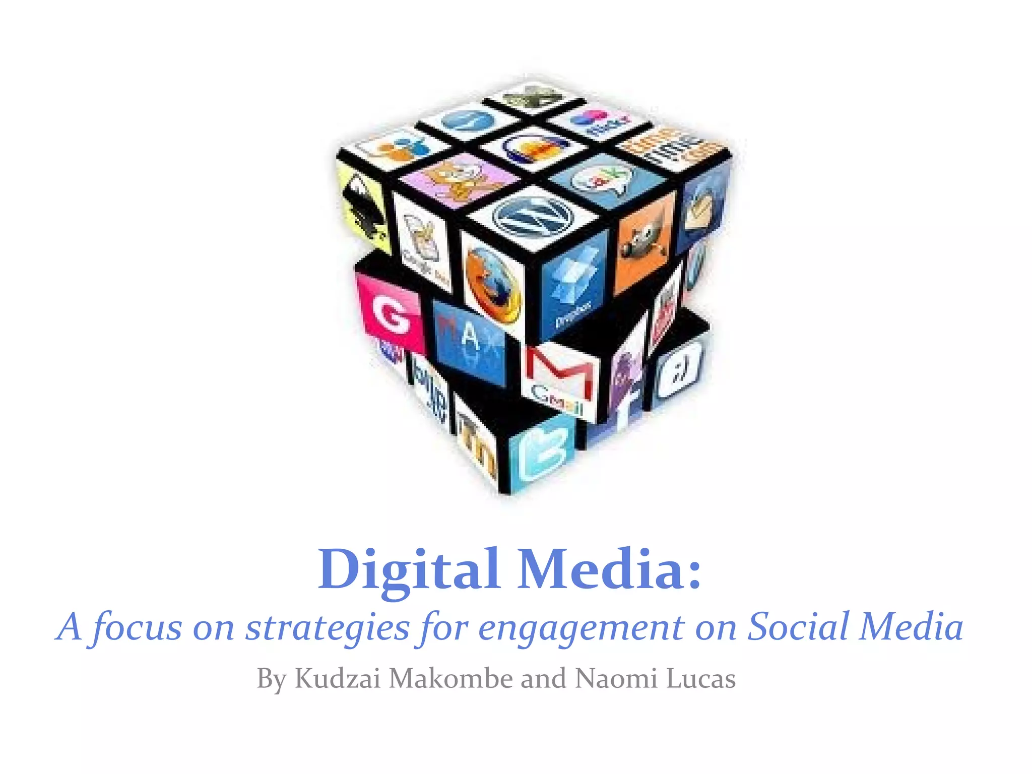 Digital Media:
A focus on strategies for engagement on Social Media
By Kudzai Makombe and Naomi Lucas