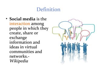 Definition
• Social media is the
interaction among
people in which they
create, share or
exchange
information and
ideas in virtual
communities and
networks.-
Wikipedia