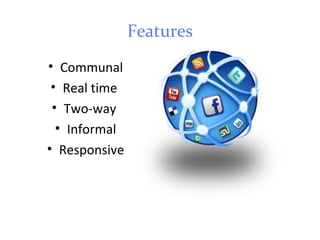 Features
• Communal
• Real time
• Two-way
• Informal
• Responsive