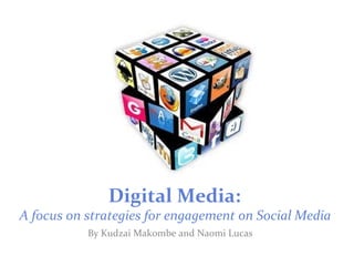 Digital Media:
A focus on strategies for engagement on Social Media
By Kudzai Makombe and Naomi Lucas
 