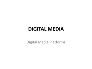 DIGITAL MEDIA
Digital Media Platforms
 