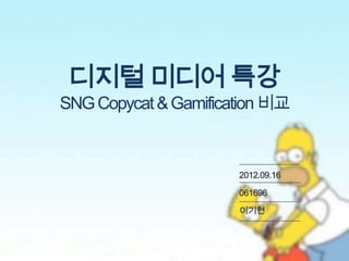 디지털 미디어 특강
SNG Copycat & Gamification 비교


                      2012.09.16

                      061696

                      이기현
 