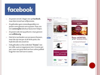 o Zeposten om de 2dagen iets op Facebook,
maar doen teveelaan zelfpromotie.
o Zegebruikengeencontentkapstokkenen
posten soms gewoonomte posten.Daar zou
eencontentplanabsoluut bij kunnen helpen.
o Zeposten ook nietop piekuren,maar gewoon
wat willekeurig.
o Heelaf entoe betalenomeenpost te boosten,
maar datzijnniet per séde besteposts, dus
haalt dit ook nietzoveeluit.
o Ookgebruikenzehet onderdeel“Events”niet
tenvolle, wantze organiserenmin.4events per
jaar, maar eengroot deelvan hun online publiek
krijgthierniet veeloverte weten.
 