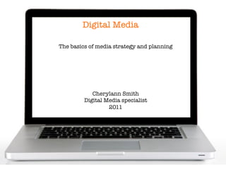 Digital Media
The basics of media strategy and planning






Cherylann Smith
Digital Media specialist
2011
 