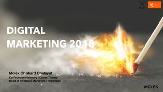 DIGITAL
MARKETING 2018
Molek Chakard Chalayut
Co Founder/Visionary : Chaos Theory
Head of Strategic Marketing : Phoinikas
MOLEK
 