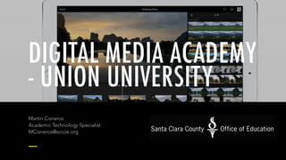 DIGITAL MEDIA ACADEMY
- VIDEO UNIVERSITY
Martin Cisneros 
Academic Technology Specialist 
MCisneros@sccoe.org
 