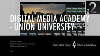 DIGITAL MEDIA ACADEMY
- UNION UNIVERSITY
Martin Cisneros 
Academic Technology Specialist 
MCisneros@sccoe.org
 
