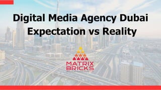 Digital Media Agency Dubai
Expectation vs Reality
 