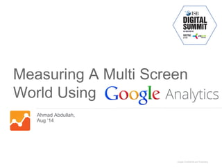 Measuring A Multi Screen World Using 
Ahmad Abdullah, 
Aug ‘14 
Google Confidential and Proprietary  