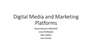 Digital Media and Marketing 
Platforms 
Grace Stevens 14013222 
Lucy Chattaway 
Alex Caplan 
Jess Conner 
 