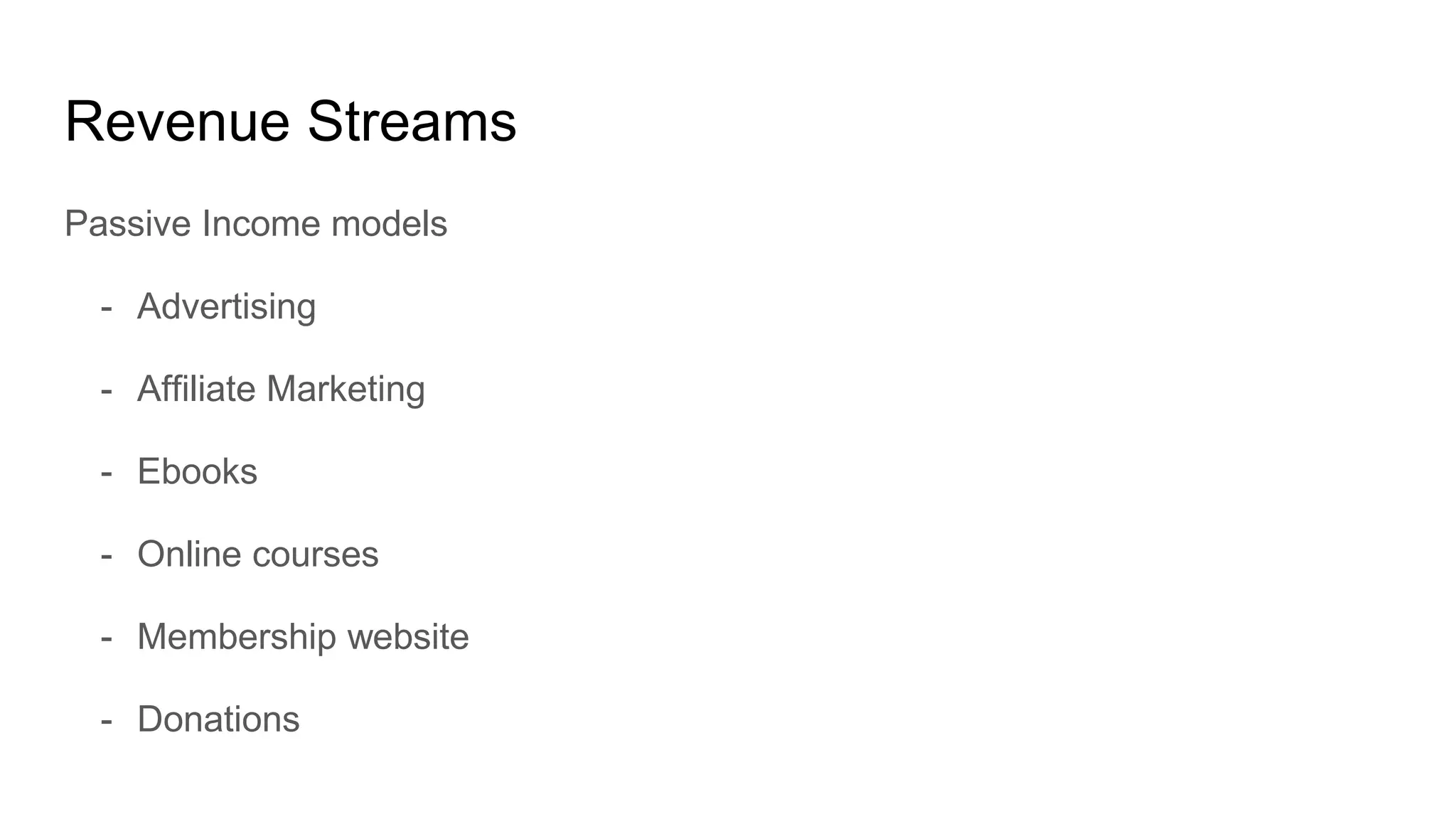 Revenue Streams
Passive Income models
- Advertising
- Affiliate Marketing
- Ebooks
- Online courses
- Membership website
- Donations
 