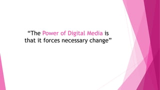 “The Power of Digital Media is
that it forces necessary change”
 