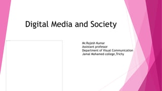 Mr.Rajesh Kumar
Assistant professor
Department of Visual Communication
Jamal Mohamed college,Trichy
Digital Media and Society
 