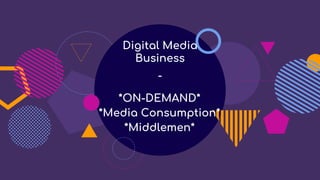 Digital Media
Business
-
*ON-DEMAND*
*Media Consumption*
*Middlemen*
 