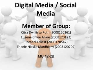 Digital Media / Social Media Member of Group: Citra Dwiliiysa Putri (2008120261) Eugene Chloe Ankie (2008120122) Rachael Ernest (2008120547) Trienie Nieske Mardhiany (2008120709) MC 12-2B 