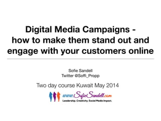 Digital Media Campaigns -
how to make them stand out and
engage with your customers online
Sofie Sandell

Twitter @Soffi_Propp
Two day course Kuwait May 2014
 