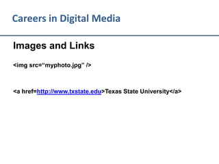 Careers in Digital Media
Images and Links
<img src=“myphoto.jpg” />
<a href=“http://www.txstate.edu”>Texas State University</a>
 