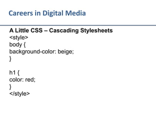 Careers in Digital Media
A Little CSS – Cascading Stylesheets
<style>
body {
background-color: beige;
}
h1 {
color: red;
}
</style>
 