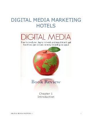DIGITAL MEDIA MARKETING
HOTELS
Book Review
Chapter 1  
Introduction 
DIGITAL MEDIA CHAPTERS - 1 !1
 
