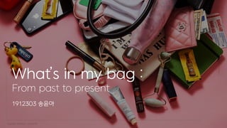 What’s in my bag :
From past to present
1912303 송윤아
 