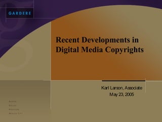 Recent Developments in
Digital Media Copyrights



            Karl Larson, Associate
                May 23, 2005
 