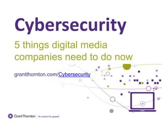 Cybersecurity
5 things digital media
companies need to do now
grantthornton.com/Cybersecurity
 