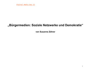 1 Digital Media Day 11 „Bürgermedien: Soziale Netzwerke und Demokratie“von Susanne Zöhrer 