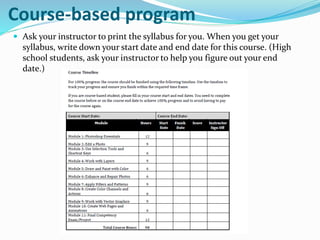 Course-based program
 Ask your instructor to print the syllabus for you. When you get your
syllabus, write down your start date and end date for this course. (High
school students, ask your instructor to help you figure out your end
date.)
 