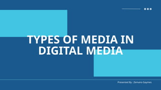 Presented By : Zemano Gaymes
TYPES OF MEDIA IN
DIGITAL MEDIA
 