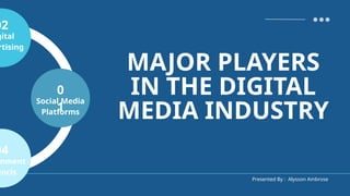 Presented By : Alysson Ambrose
0
1
Social Media
Platforms
02
gital
rtising
04
nment
encis
MAJOR PLAYERS
IN THE DIGITAL
MEDIA INDUSTRY
 