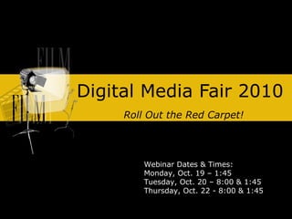 Digital Media Fair 2010 Roll Out the Red Carpet! Webinar Dates & Times: Monday, Oct. 19 – 1:45 Tuesday, Oct. 20 – 8:00 & 1:45 Thursday, Oct. 22 - 8:00 & 1:45 
