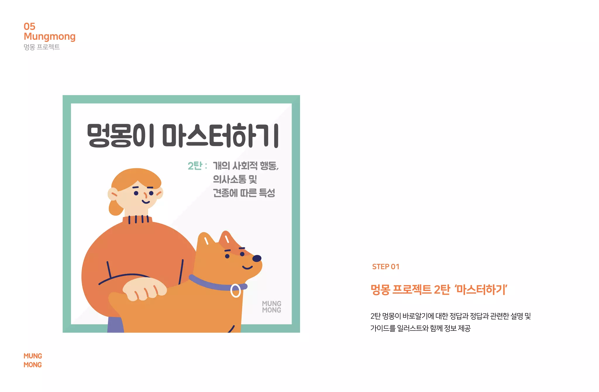 멍몽프로젝트2탄 ‘마스터하기’
2탄멍몽이바로알기에대한정답과정답과관련한설명및
가이드를일러스트와함께정보제공
STEP 01
Mungmong
멍몽 프로젝트
05
MUNG
MONG
 