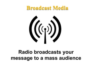   Broadcast MediaRadio broadcasts yourmessage to a mass audience