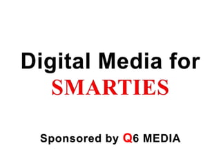 Digital Media for ,[object Object],SMARTIES,[object Object],Sponsored by Q6 MEDIA,[object Object]