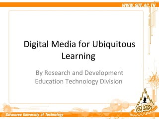 Digital Media for Ubiquitous Learning   By Research and Development Education Technology Division  
