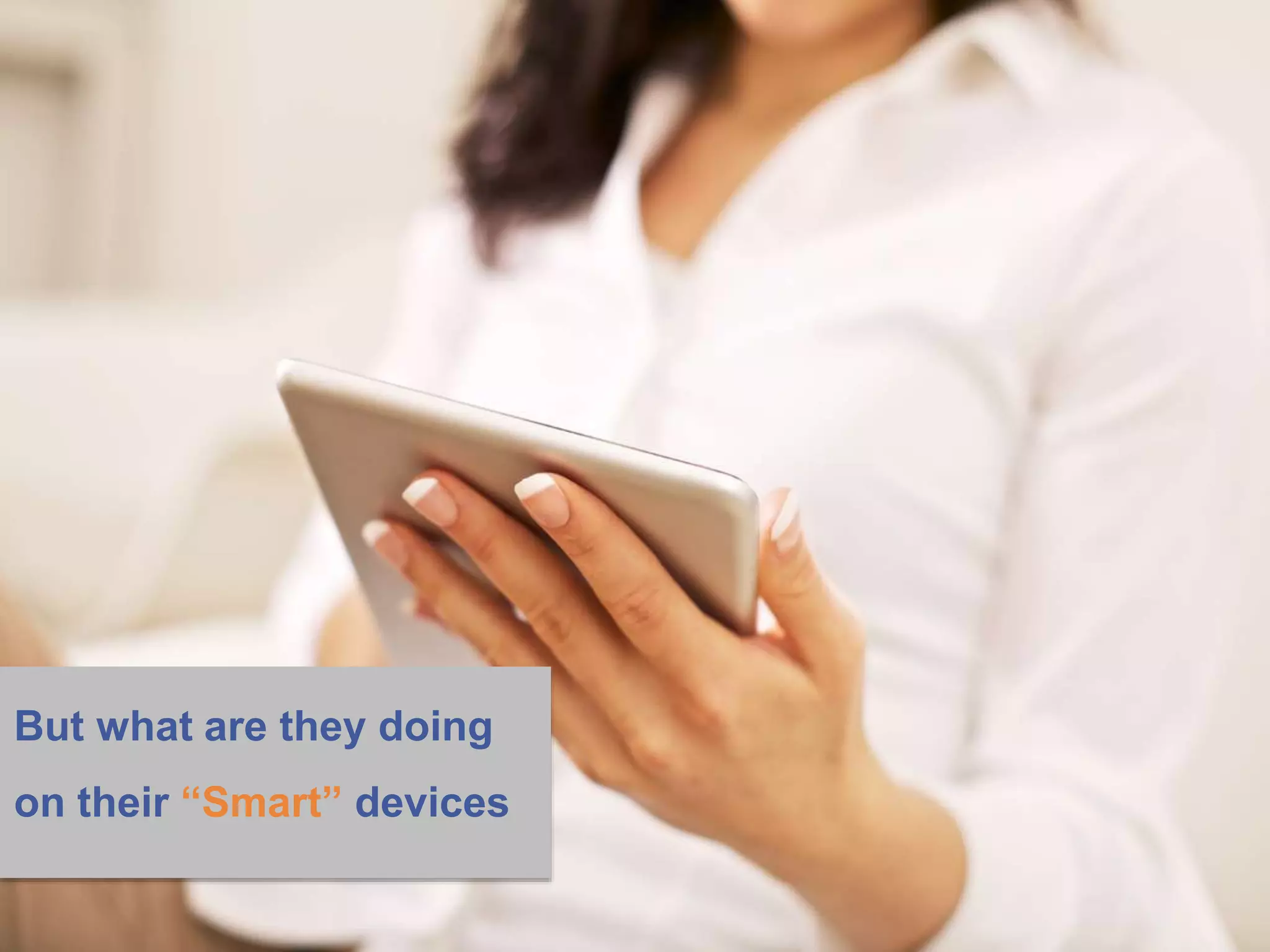 But what are they doing
on their “Smart” devices
 