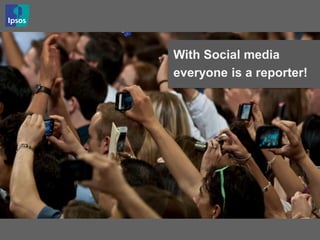 With Social media
everyone is a reporter!
 