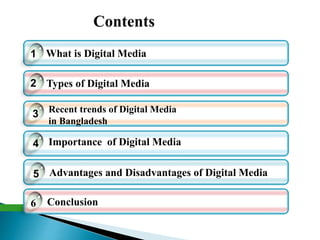 What is Digital Media
Types of Digital Media
4
1
3
Advantages and Disadvantages of Digital Media5
2
Recent trends of Digital Media
in Bangladesh
Importance of Digital Media
Conclusion6
 
