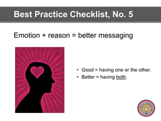 Best Practice Checklist, No. 5 
Emotion + reason = better messaging 
• Good = having one or the other. 
• Better = having both. 
 