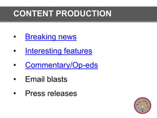 CONTENT PRODUCTION 
• Breaking news 
• Interesting features 
• Commentary/Op-eds 
• Email blasts 
• Press releases 
 