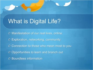 What is Digital Life?
Manifestation of our real lives, online
Exploration, networking, community
Connection to those who mean most to you
Opportunities to learn and branch out
Boundless information
 