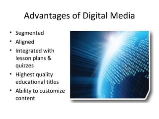 Advantages of Digital Media Segmented Aligned Integrated with lesson plans & quizzes Highest quality educational titles Ability to customize content